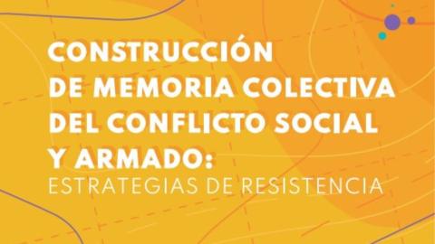 Construcción de Memoria Colectiva del conflicto social y armado: estrategias de resistencia